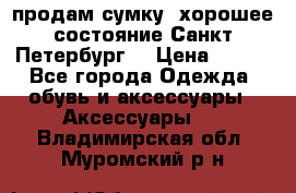 продам сумку ,хорошее состояние.Санкт-Петербург. › Цена ­ 250 - Все города Одежда, обувь и аксессуары » Аксессуары   . Владимирская обл.,Муромский р-н